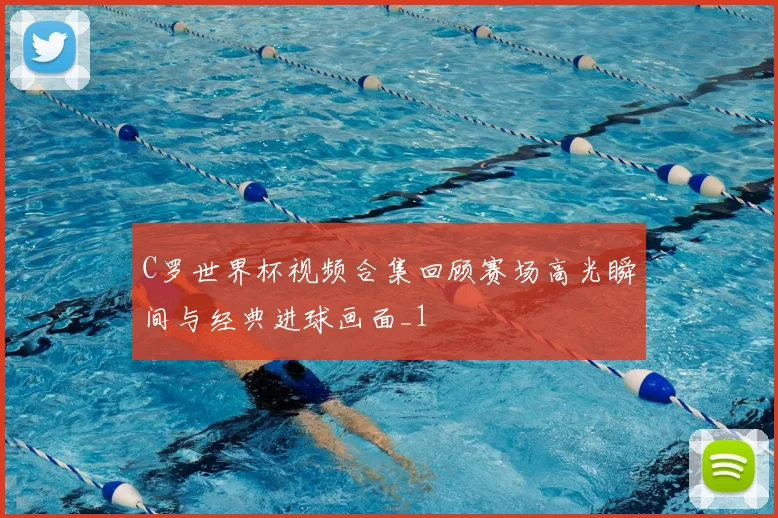 C罗世界杯视频合集回顾赛场高光瞬间与经典进球画面_1