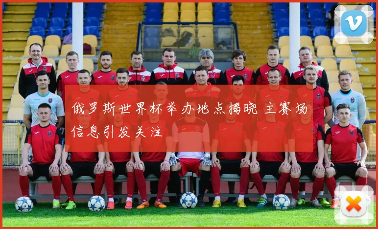 俄罗斯世界杯举办地点揭晓 主赛场信息引发关注