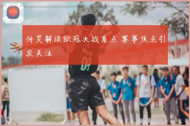 何炅解读欧冠决战看点 赛事焦点引发关注