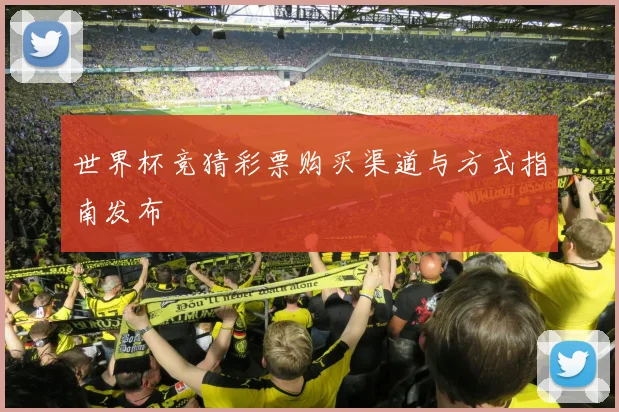 世界杯竞猜彩票购买渠道与方式指南发布