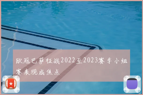欧冠巴萨征战2022至2023赛季小组赛表现成焦点