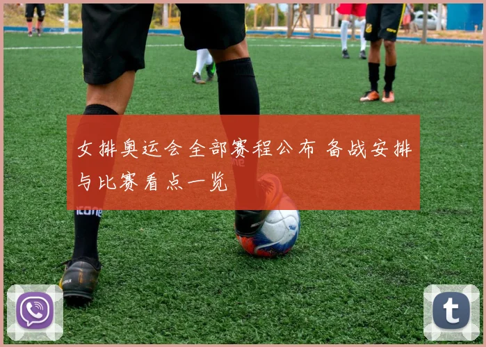 女排奥运会全部赛程公布 备战安排与比赛看点一览