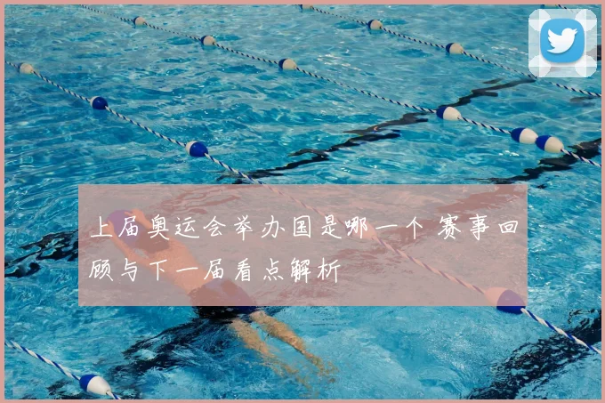 上届奥运会举办国是哪一个 赛事回顾与下一届看点解析
