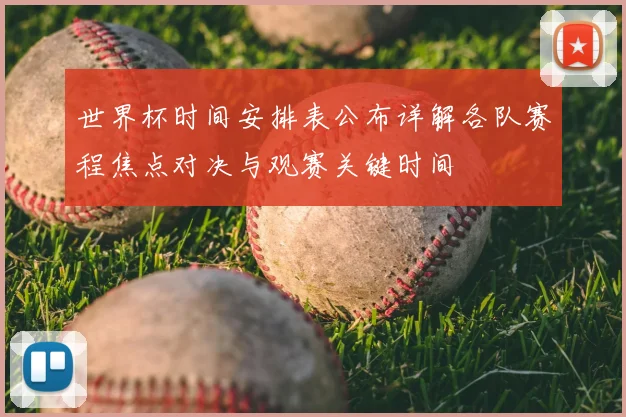 世界杯时间安排表公布详解各队赛程焦点对决与观赛关键时间