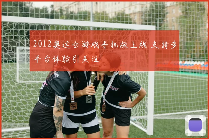 2012奥运会游戏手机版上线 支持多平台体验引关注