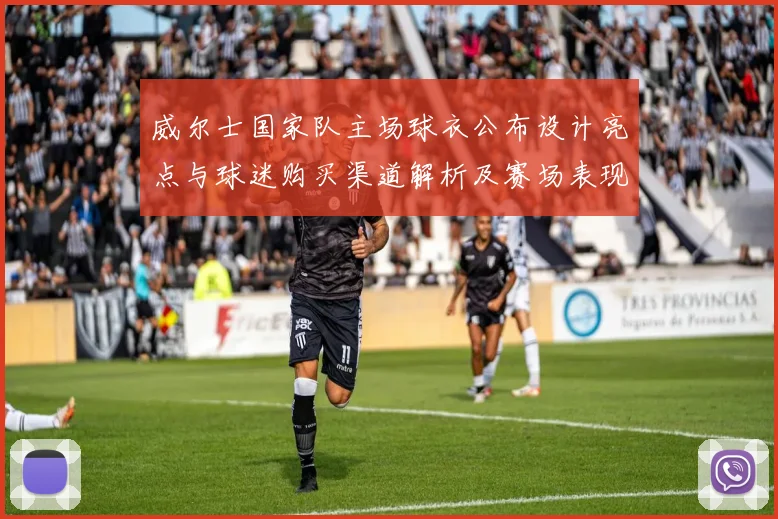 威尔士国家队主场球衣公布设计亮点与球迷购买渠道解析及赛场表现预期