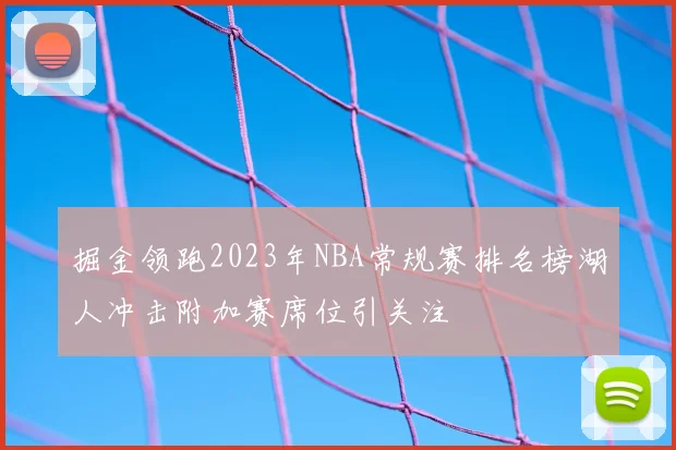掘金领跑2023年NBA常规赛排名榜湖人冲击附加赛席位引关注