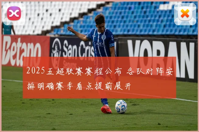 2025五超联赛赛程公布 各队对阵安排明确赛季看点提前展开