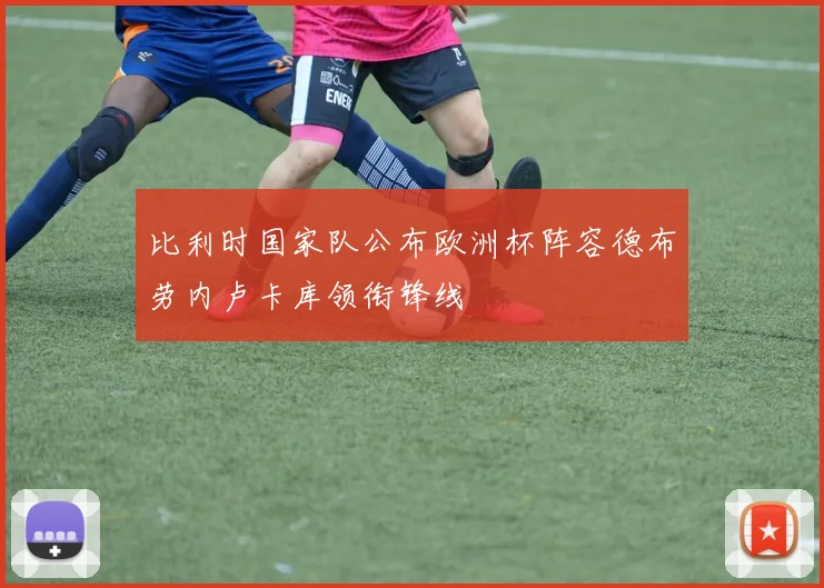 比利时国家队公布欧洲杯阵容德布劳内卢卡库领衔锋线