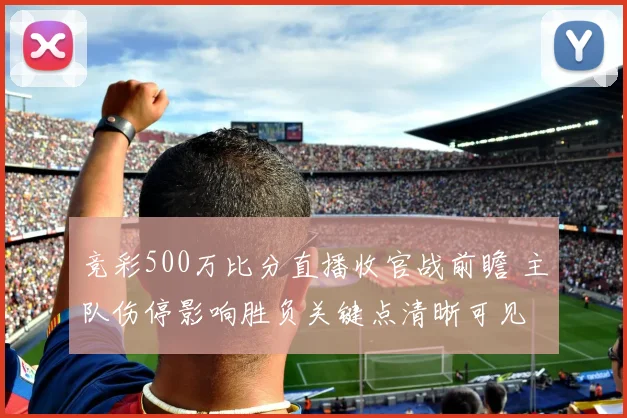 竞彩500万比分直播收官战前瞻 主队伤停影响胜负关键点清晰可见