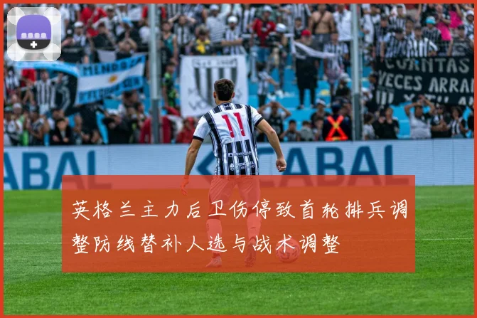 英格兰主力后卫伤停致首轮排兵调整防线替补人选与战术调整