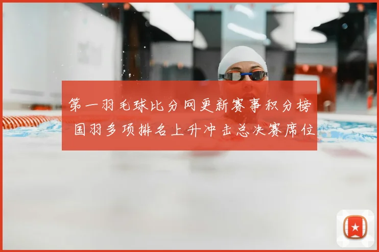 第一羽毛球比分网更新赛事积分榜 国羽多项排名上升冲击总决赛席位