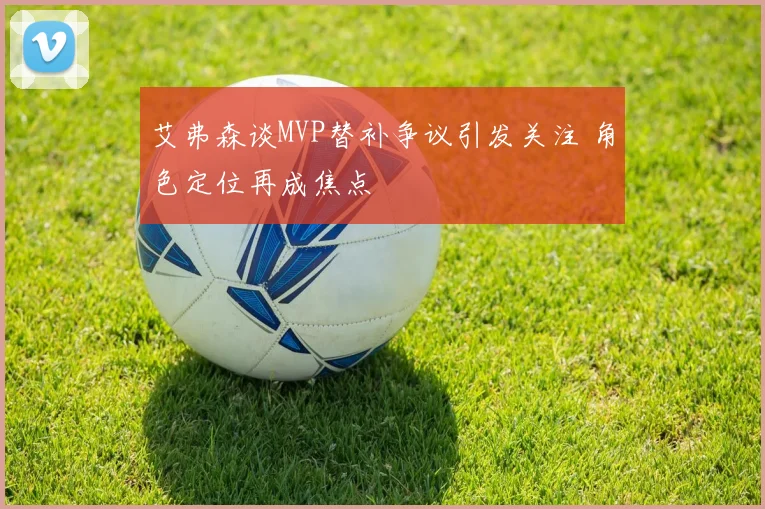 艾弗森谈MVP替补争议引发关注 角色定位再成焦点