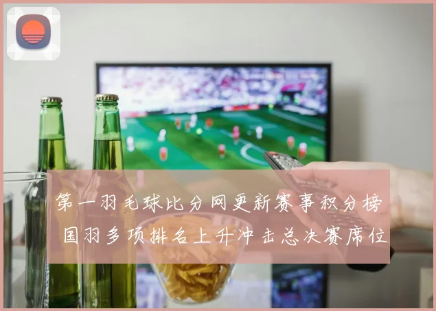 第一羽毛球比分网更新赛事积分榜 国羽多项排名上升冲击总决赛席位