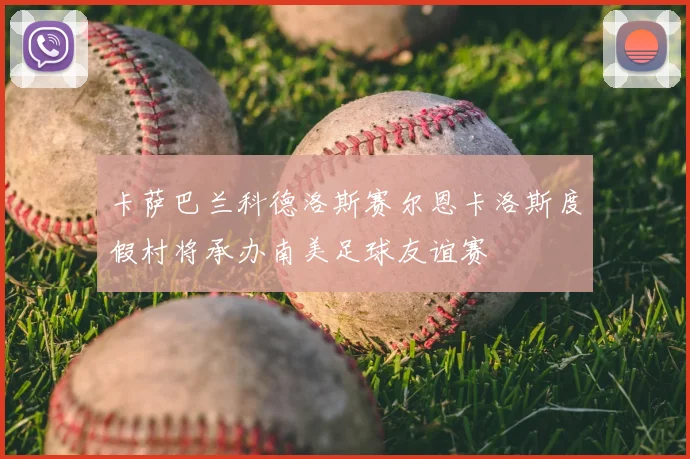 卡萨巴兰科德洛斯赛尔恩卡洛斯度假村将承办南美足球友谊赛