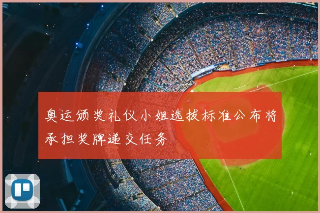 奥运颁奖礼仪小姐选拔标准公布将承担奖牌递交任务