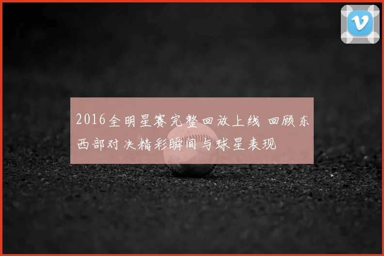 2016全明星赛完整回放上线 回顾东西部对决精彩瞬间与球星表现