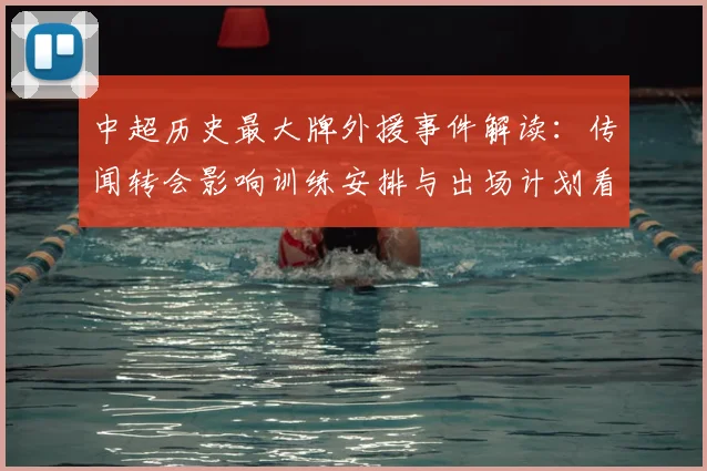中超历史最大牌外援事件解读：传闻转会影响训练安排与出场计划看点