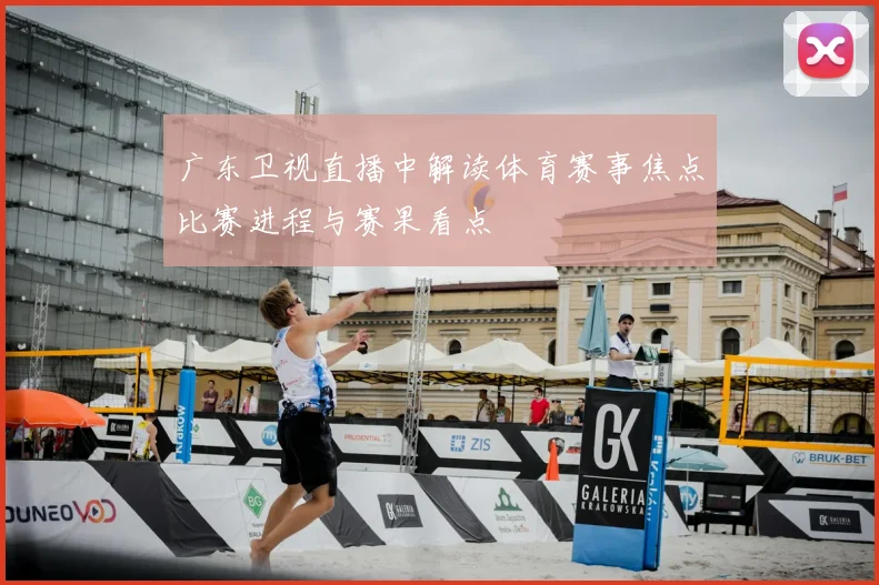 广东卫视直播中解读体育赛事焦点比赛进程与赛果看点