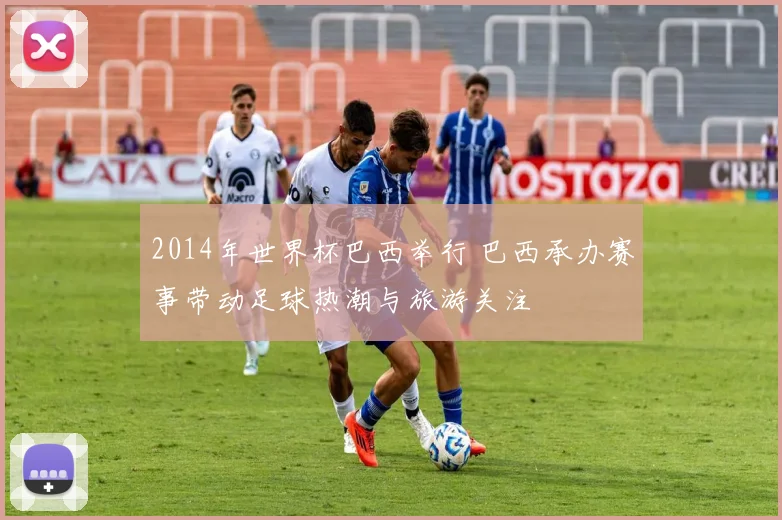 2014年世界杯巴西举行 巴西承办赛事带动足球热潮与旅游关注