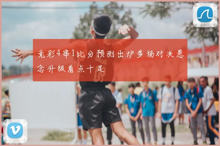 竞彩4串1比分预测出炉多场对决悬念升级看点十足
