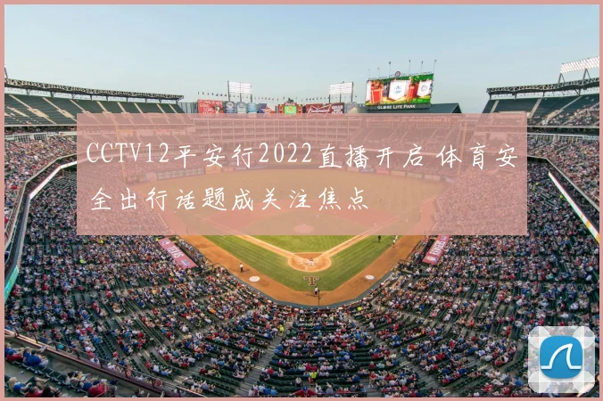 CCTV12平安行2022直播开启 体育安全出行话题成关注焦点