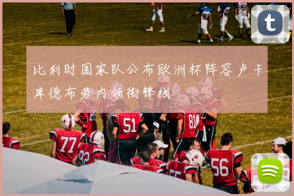 比利时国家队公布欧洲杯阵容卢卡库德布劳内领衔锋线