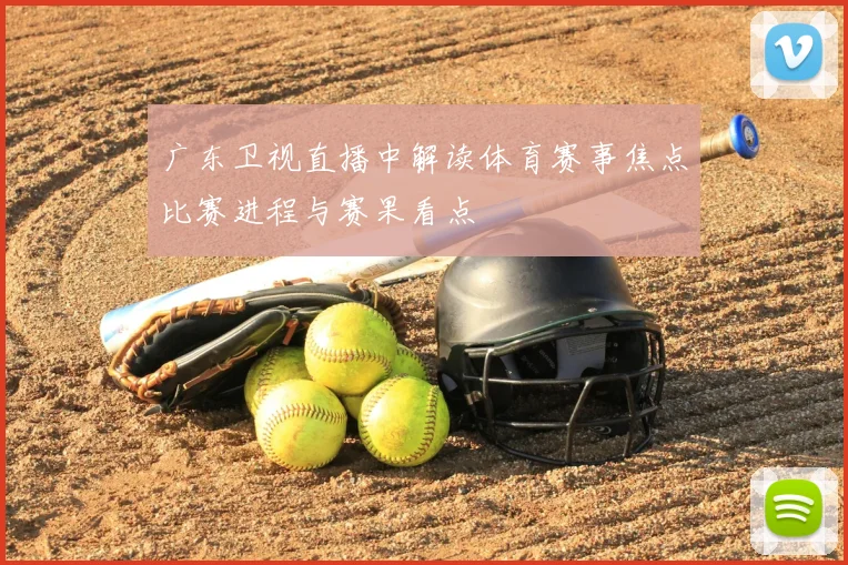 广东卫视直播中解读体育赛事焦点比赛进程与赛果看点