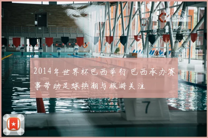 2014年世界杯巴西举行 巴西承办赛事带动足球热潮与旅游关注