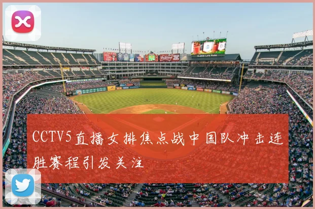 CCTV5直播女排焦点战中国队冲击连胜赛程引发关注