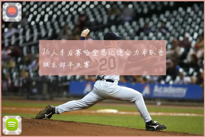 76人季后赛哈登恩比德合力率队晋级东部半决赛