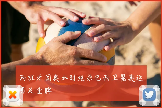 西班牙国奥加时绝杀巴西卫冕奥运男足金牌