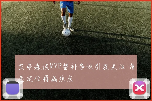 艾弗森谈MVP替补争议引发关注 角色定位再成焦点