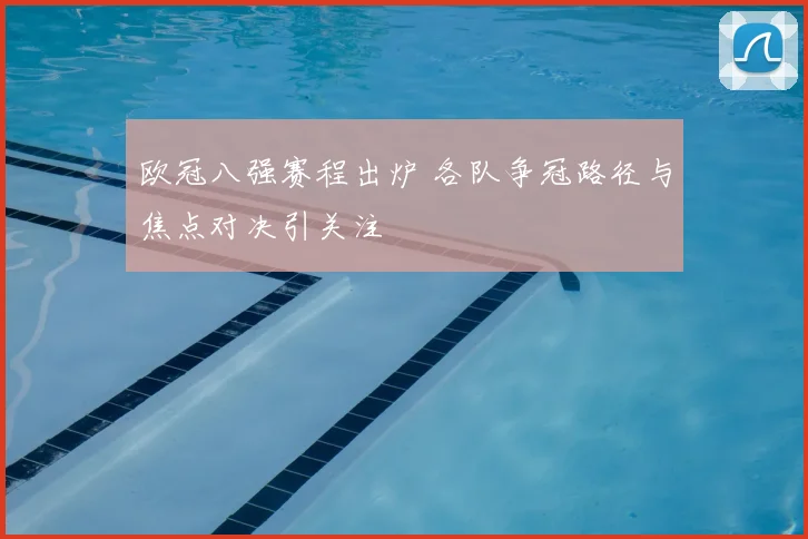 欧冠八强赛程出炉 各队争冠路径与焦点对决引关注